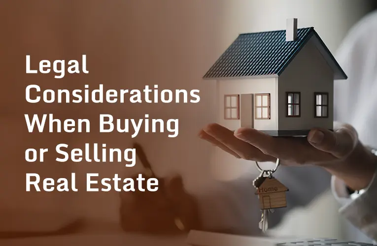 Legal Considerations When Buying or Selling Real Estate