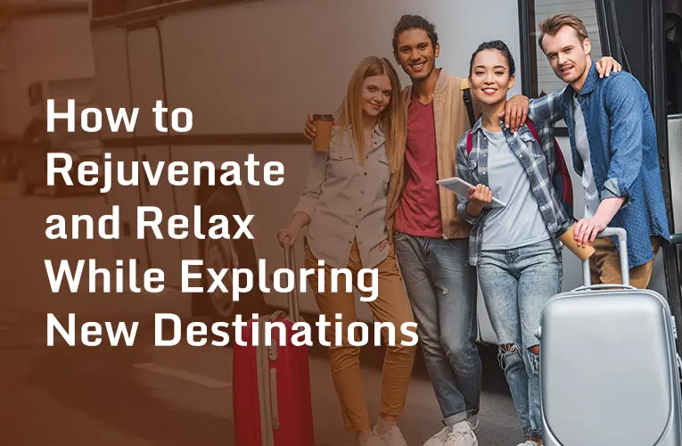 How to Rejuvenate and Relax While Exploring New Destinations